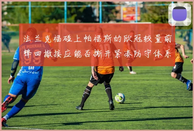 法兰克福碰上帕福斯的欧冠较量前锋回撤接应能否撕开紧凑防守体系