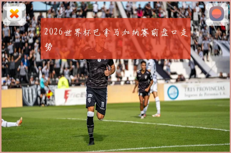 2026世界杯巴拿马加纳赛前盘口走势