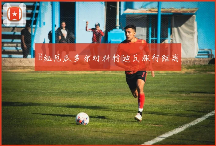 E组厄瓜多尔对科特迪瓦旅行距离