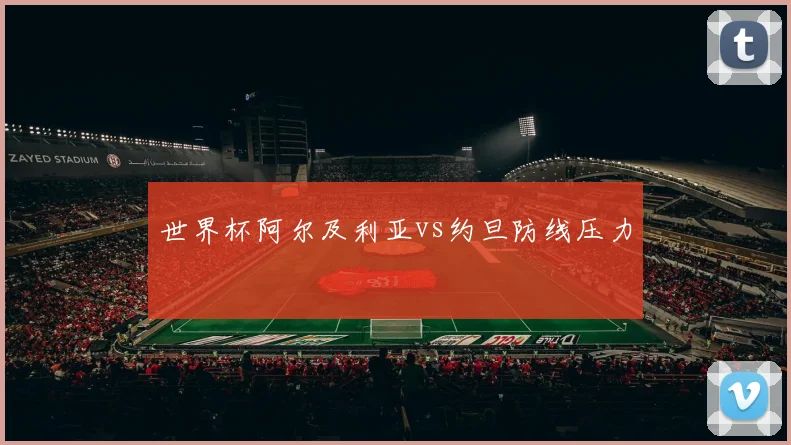 世界杯阿尔及利亚vs约旦防线压力