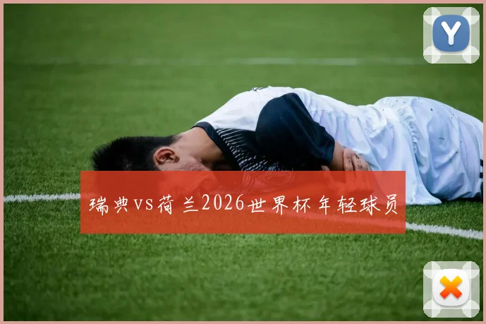 瑞典vs荷兰2026世界杯年轻球员