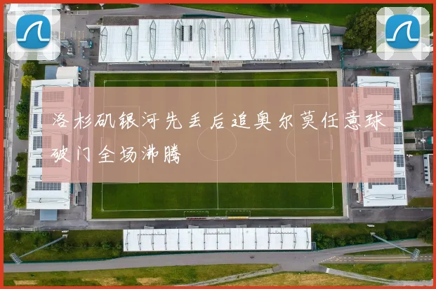 洛杉矶银河先丢后追奥尔莫任意球破门全场沸腾