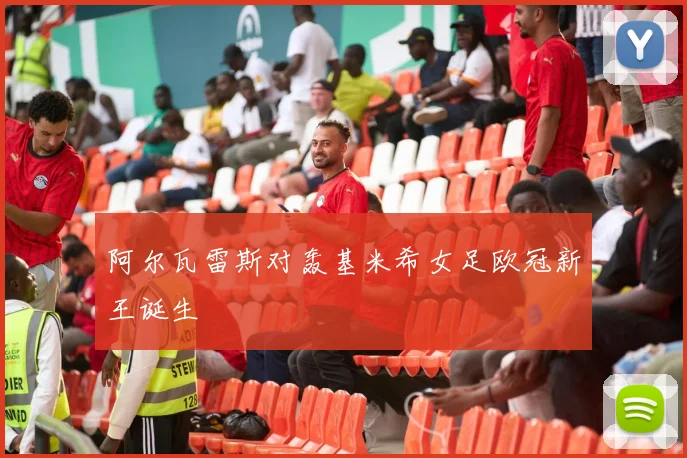 阿尔瓦雷斯对轰基米希女足欧冠新王诞生