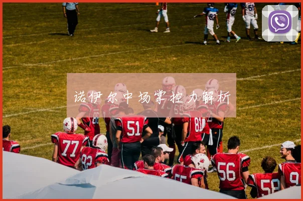 诺伊尔中场掌控力解析