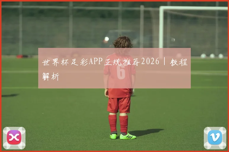 世界杯足彩APP正规推荐2026｜教程解析