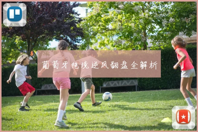 葡萄牙绝境逆风翻盘全解析