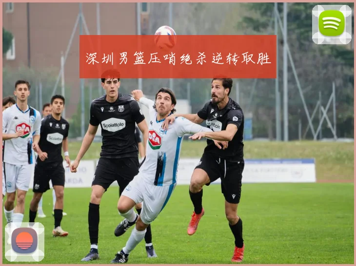 深圳男篮压哨绝杀逆转取胜