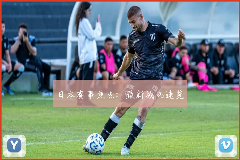 日本赛事焦点：最新战况速览