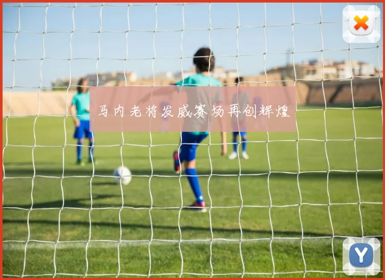 马内老将发威赛场再创辉煌