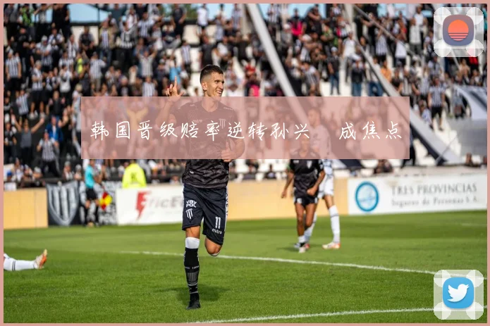 韩国晋级赔率逆转孙兴慜成焦点