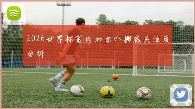 2026世界杯塞内加尔vs挪威关注度分析