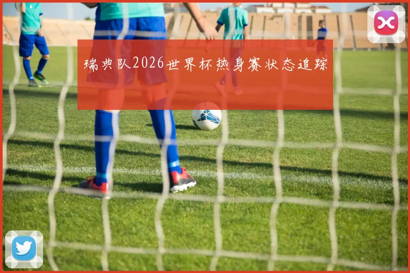 瑞典队2026世界杯热身赛状态追踪