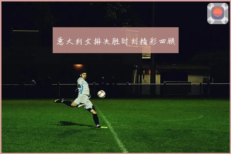 意大利女排决胜时刻精彩回顾