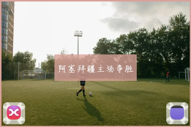 阿塞拜疆主场争胜