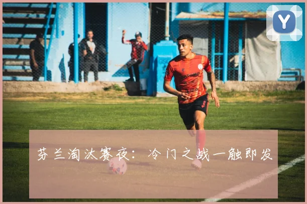 芬兰淘汰赛夜：冷门之战一触即发