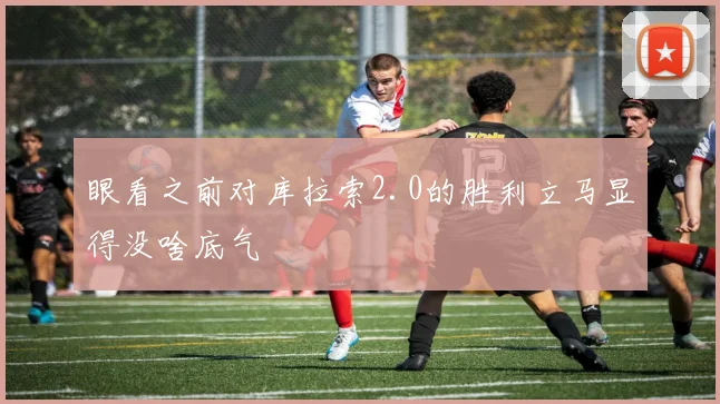 眼看之前对库拉索2.0的胜利立马显得没啥底气