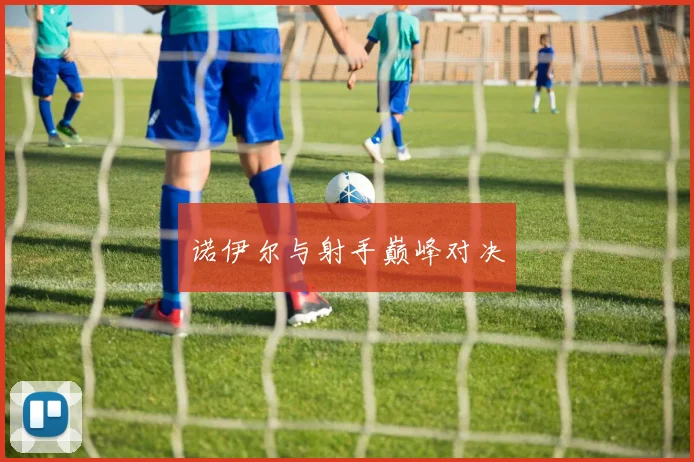 诺伊尔与射手巅峰对决