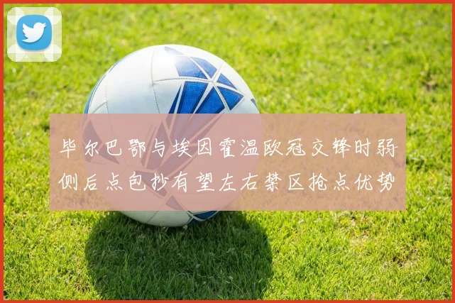 毕尔巴鄂与埃因霍温欧冠交锋时弱侧后点包抄有望左右禁区抢点优势