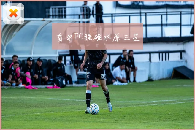 首尔FC强碰水原三星