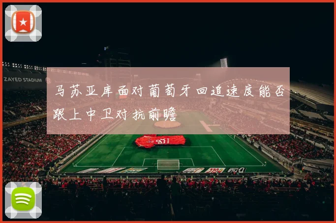 马苏亚库面对葡萄牙回追速度能否跟上中卫对抗前瞻