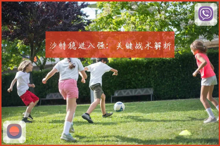 沙特稳进八强：关键战术解析