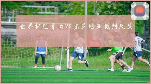 世界杯巴拿马vs克罗地亚裁判尺度