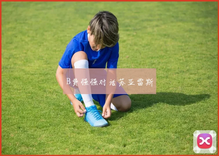 B费强强对话苏亚雷斯