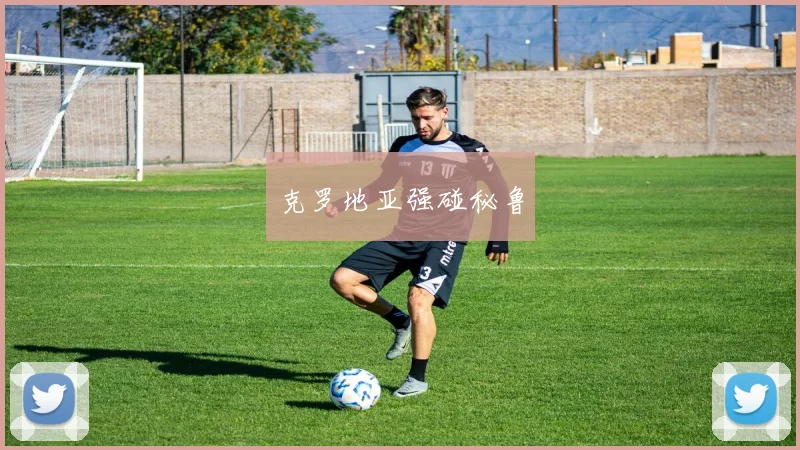 克罗地亚强碰秘鲁