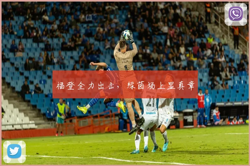 福登全力出击，绿茵场上显真章