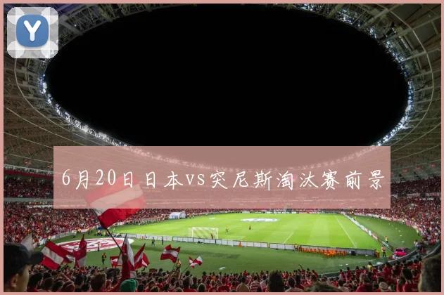 6月20日日本vs突尼斯淘汰赛前景