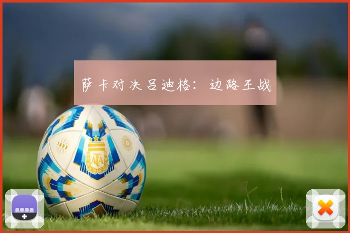 萨卡对决吕迪格：边路王战