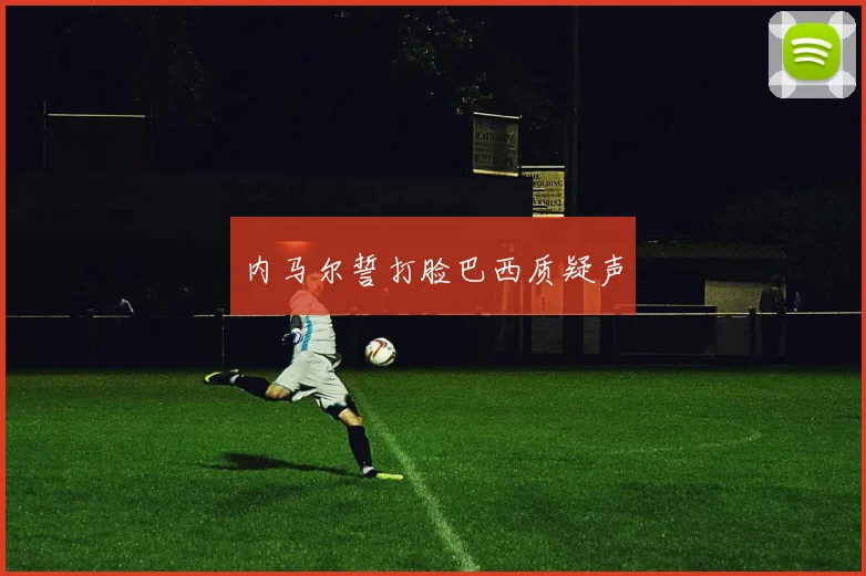 内马尔誓打脸巴西质疑声