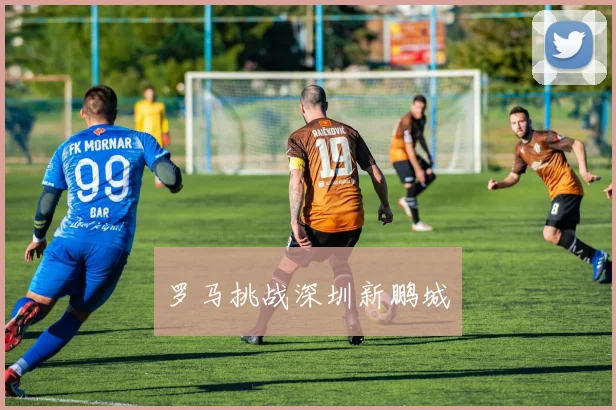 罗马挑战深圳新鹏城