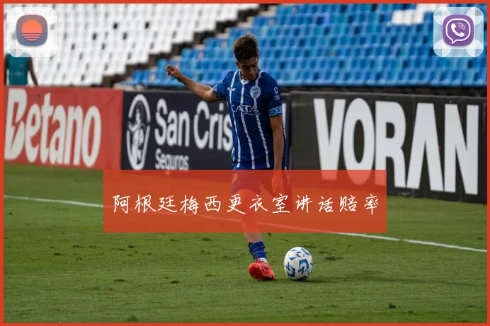 阿根廷梅西更衣室讲话赔率