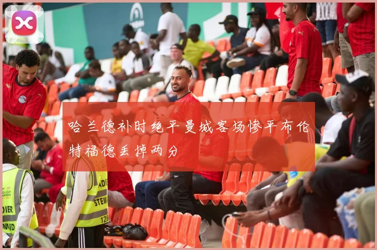哈兰德补时绝平曼城客场惨平布伦特福德丢掉两分