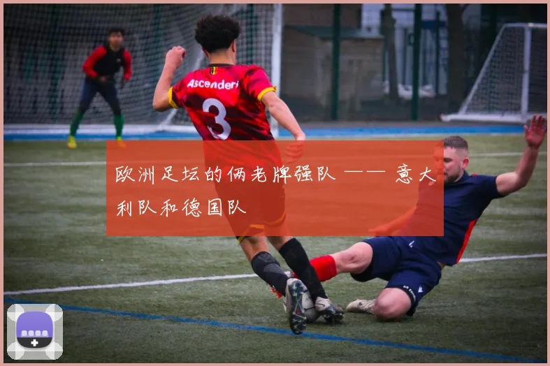 欧洲足坛的俩老牌强队 —— 意大利队和德国队