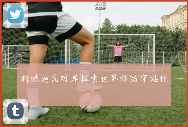 科特迪瓦对库拉索世界杯防守站位