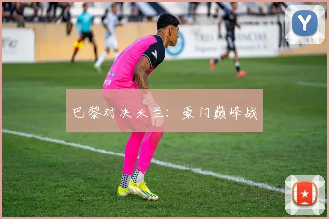 巴黎对决米兰：豪门巅峰战