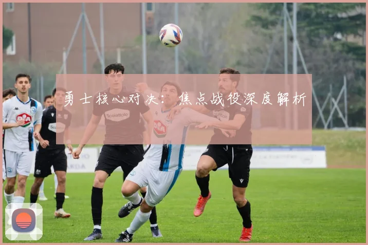勇士核心对决：焦点战役深度解析