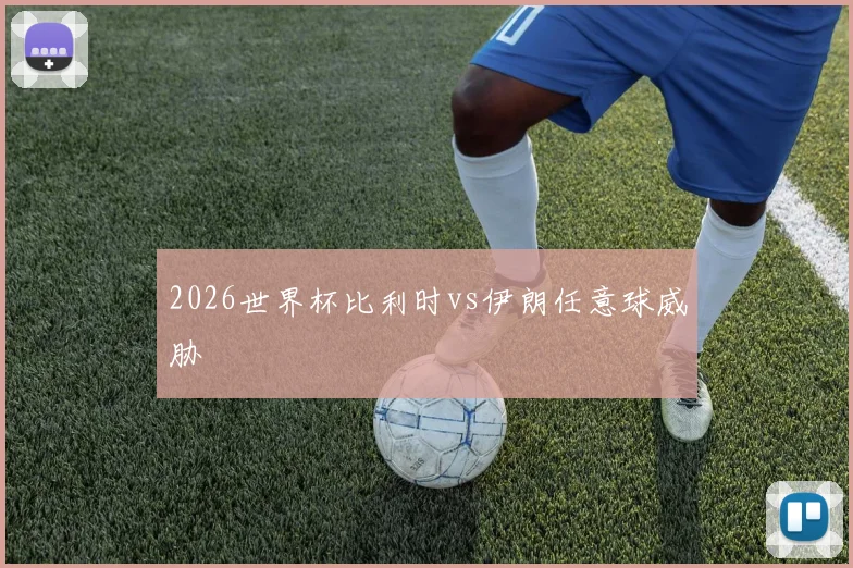 2026世界杯比利时vs伊朗任意球威胁