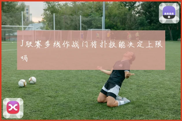 J联赛多线作战门将扑救能决定上限吗