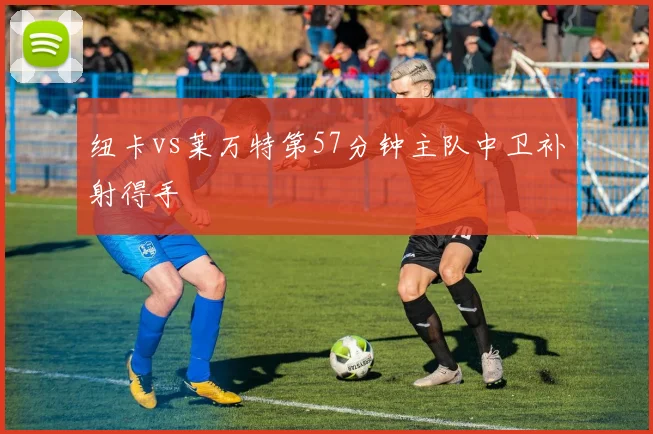 纽卡vs莱万特第57分钟主队中卫补射得手