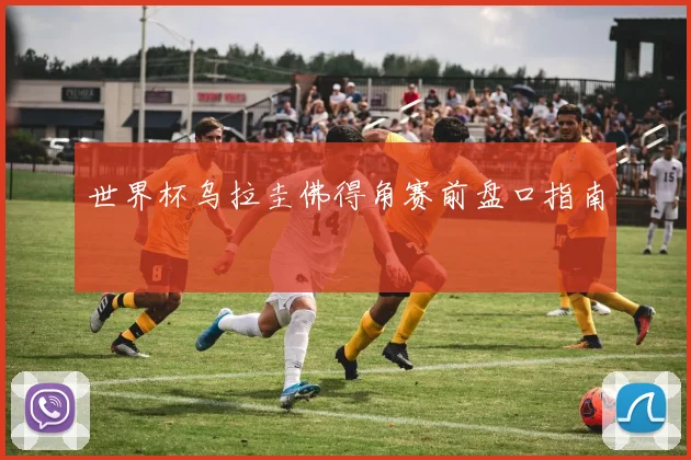 世界杯乌拉圭佛得角赛前盘口指南