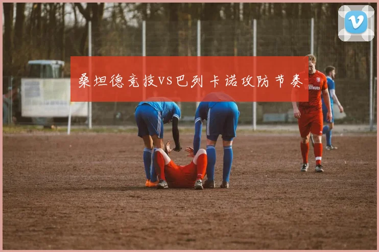 桑坦德竞技vs巴列卡诺攻防节奏