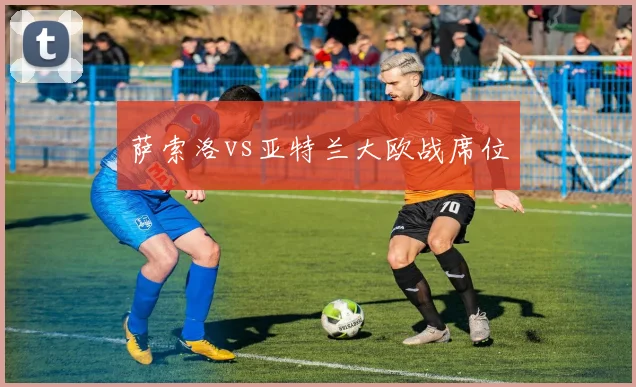 萨索洛vs亚特兰大欧战席位
