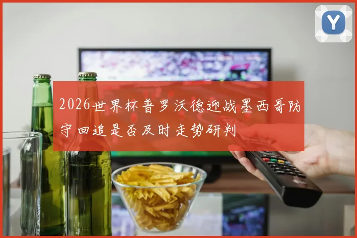 2026世界杯普罗沃德迎战墨西哥防守回追是否及时走势研判