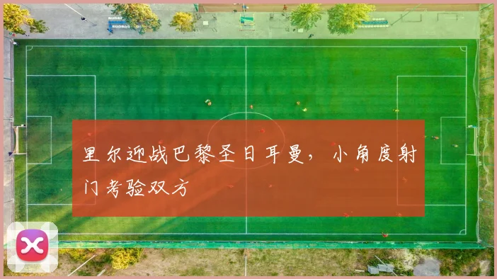 里尔迎战巴黎圣日耳曼，小角度射门考验双方