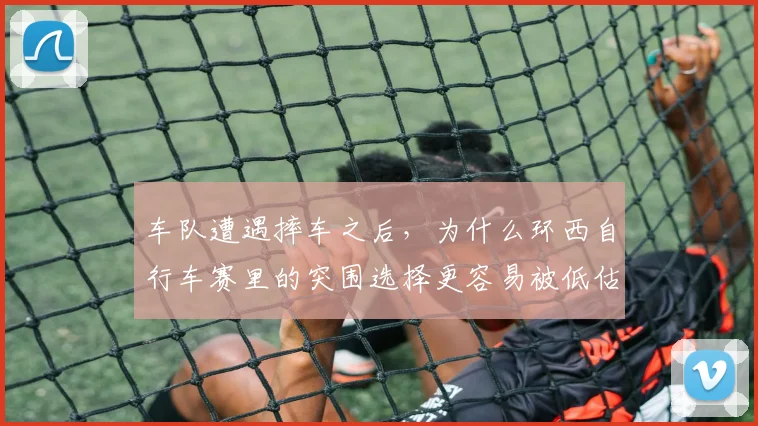 车队遭遇摔车之后，为什么环西自行车赛里的突围选择更容易被低估