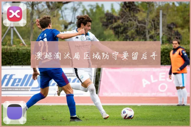 澳超淘汰局区域防守要留后手