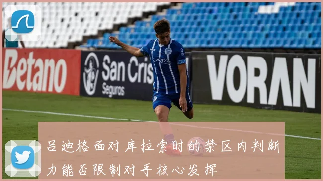 吕迪格面对库拉索时的禁区内判断力能否限制对手核心发挥